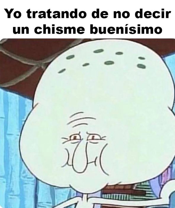 Meme calamardo de la caricatura Bob Esponja con la cabeza grande tratando de no explotar acompañada de la leyenda: Yo tratando de no decir un chisme buenísimo 