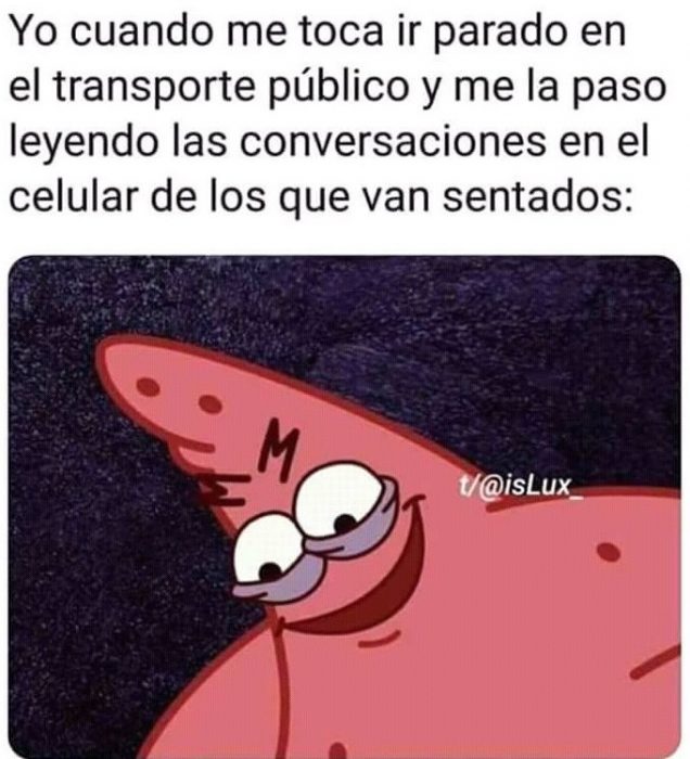 Meme de patricio estrella con el rostro de maldad que dice: Cuando te toca ir parado en el transporte público y te la pasas leyendo las conversaciones en el celular de los que van sentados 